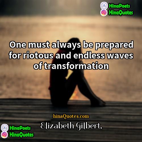 Elizabeth Gilbert Quotes | One must always be prepared for riotous